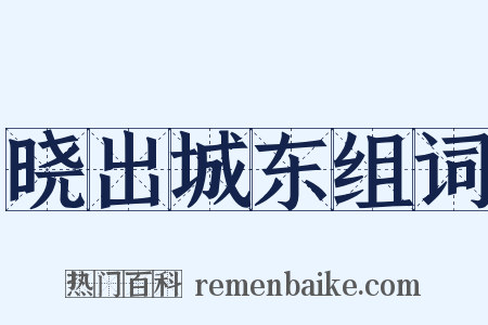 晓出城东组词是什么意思的图片